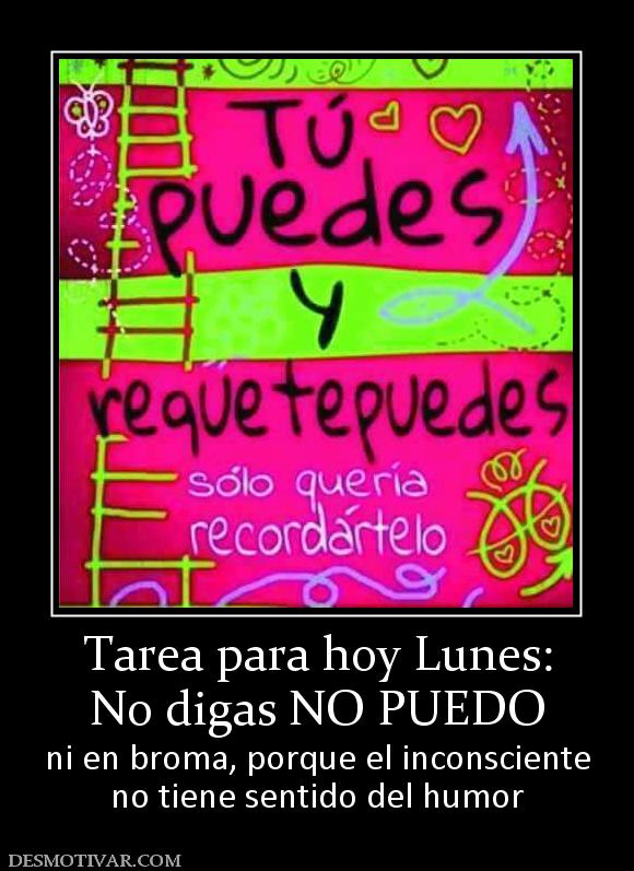 Tarea para hoy Lunes: No digas NO PUEDO ni en broma, porque el inconsciente no tiene sentido del humor