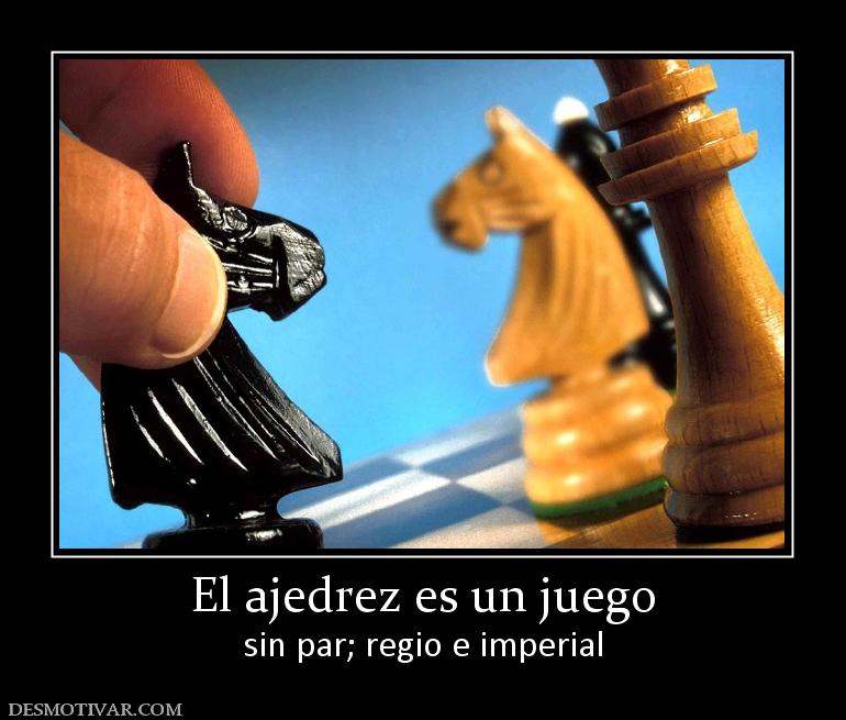 El ajedrez es un juego sin par; regio e imperial