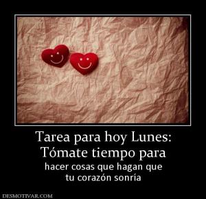 Tarea para hoy Lunes: Tómate tiempo para  hacer cosas que hagan que tu corazón sonría