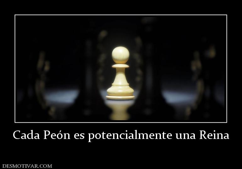 Cada Peón es potencialmente una Reina