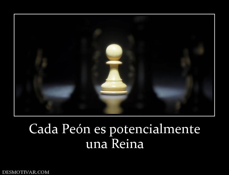 Cada Peón es potencialmente una Reina