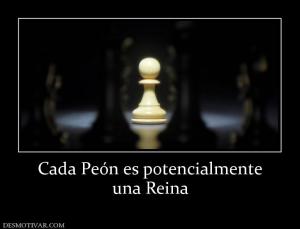 Cada Peón es potencialmente una Reina