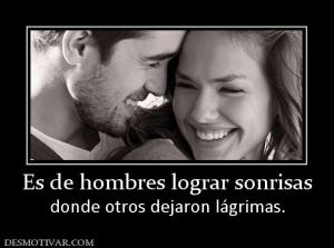 Es de hombres lograr sonrisas donde otros dejaron lágrimas.