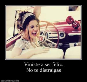 Viniste a ser feliz. No te distraigas