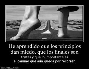 He aprendido que los principios dan miedo, que los finales son  tristes y que lo importante es el camino que aún queda por recorrer.