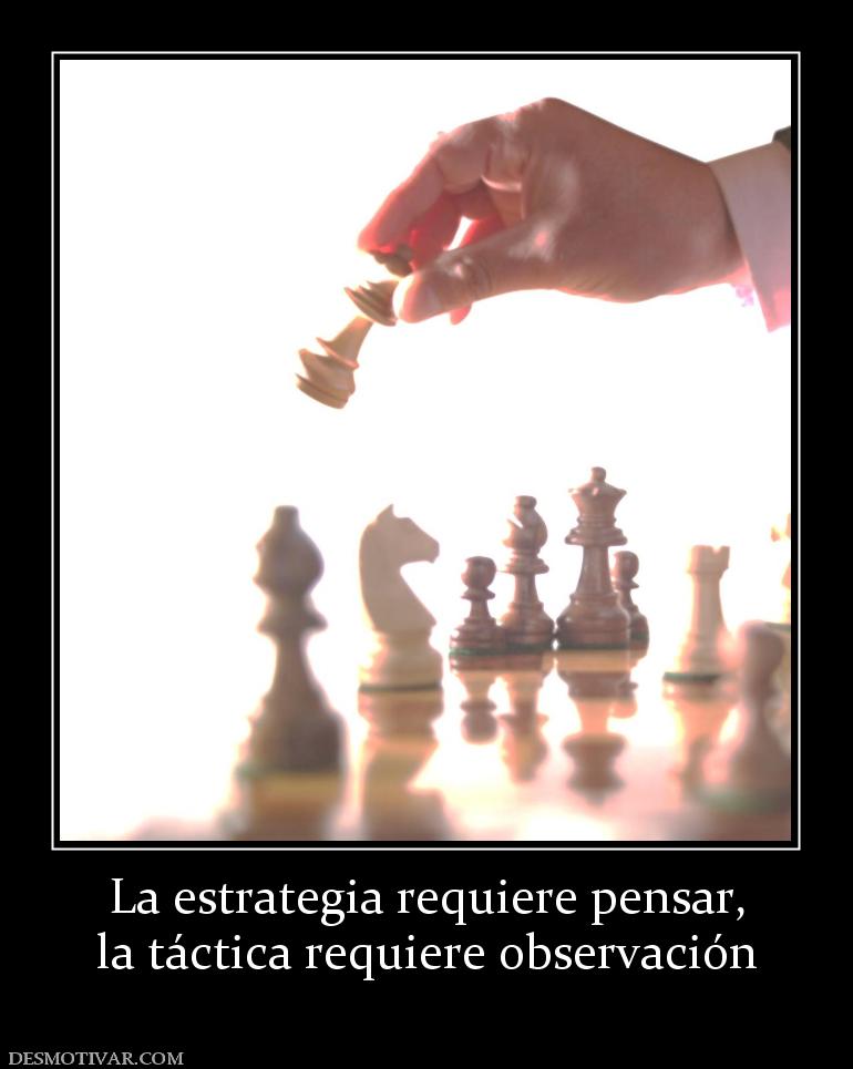 La estrategia requiere pensar, la táctica requiere observación