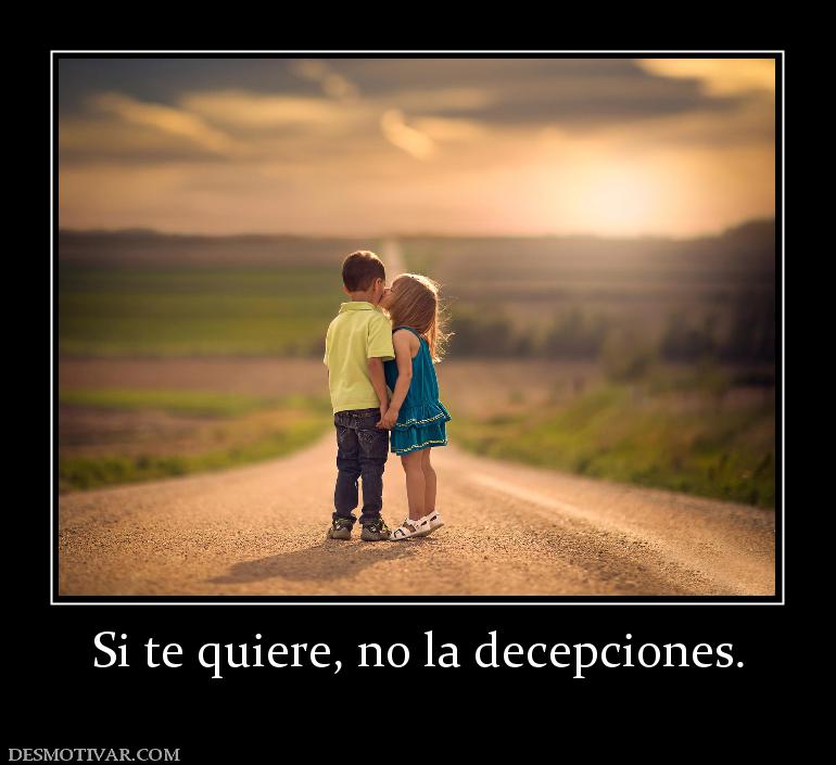 Si te quiere, no la decepciones.