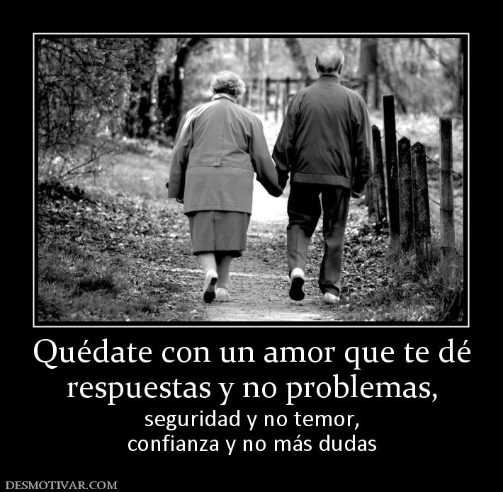 Quédate con un amor que te dé respuestas y no problemas, seguridad y no temor, confianza y no más dudas