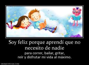 Soy feliz porque aprendí que no necesito de nadie para correr, bailar, gritar, reír y disfrutar mi vida al máximo.