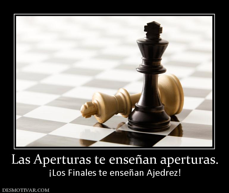 Las Aperturas te enseñan aperturas. ¡Los Finales te enseñan Ajedrez!