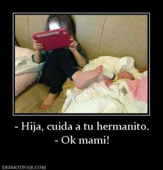 - Hija, cuida a tu hermanito. - Ok mami!