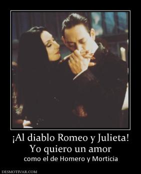 ¡Al diablo Romeo y Julieta! Yo quiero un amor como el de Homero y Morticia