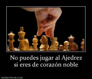 No puedes jugar al Ajedrez si eres de corazón noble