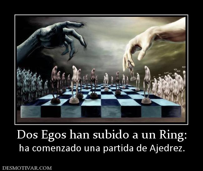 Dos Egos han subido a un Ring: ha comenzado una partida de Ajedrez.