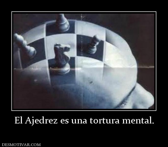 El Ajedrez es una tortura mental.