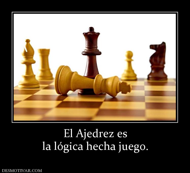 El Ajedrez es la lógica hecha juego.