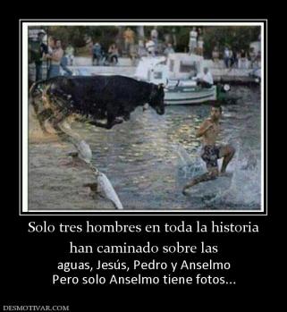 Solo tres hombres en toda la historia han caminado sobre las aguas, Jesús, Pedro y Anselmo Pero solo Anselmo tiene fotos...