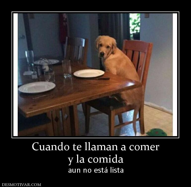 Cuando te llaman a comer y la comida aun no está lista