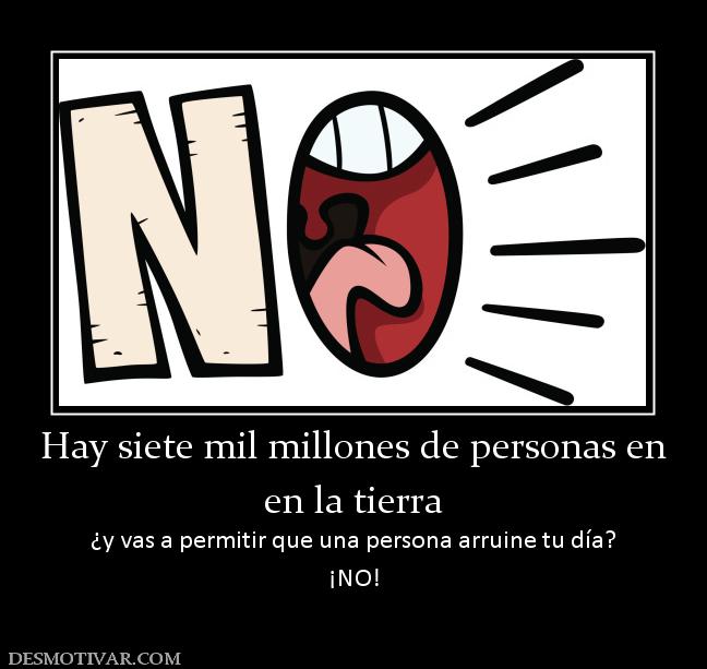 Hay siete mil millones de personas en en la tierra ¿y vas a permitir que una persona arruine tu día? ¡NO!