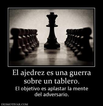 El ajedrez es una guerra sobre un tablero. El objetivo es aplastar la mente del adversario.