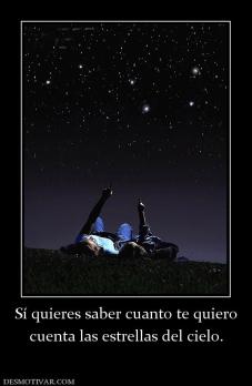 Sí quieres saber cuanto te quiero cuenta las estrellas del cielo.