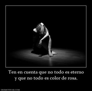 Ten en cuenta que no todo es eterno y que no todo es color de rosa.