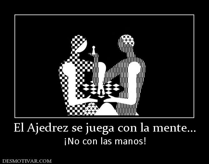 El Ajedrez se juega con la mente... ¡No con las manos!