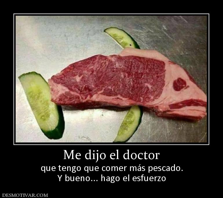 Me dijo el doctor que tengo que comer más pescado. Y bueno... hago el esfuerzo