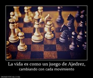 La vida es como un juego de Ajedrez, cambiando con cada movimiento