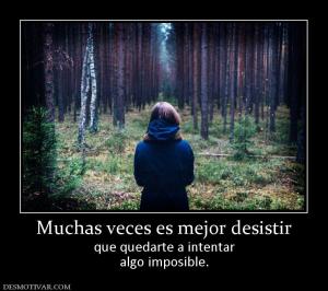 Muchas veces es mejor desistir que quedarte a intentar algo imposible.