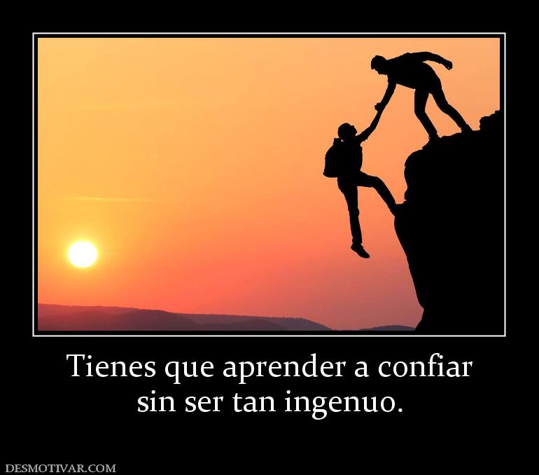 Tienes que aprender a confiar sin ser tan ingenuo.