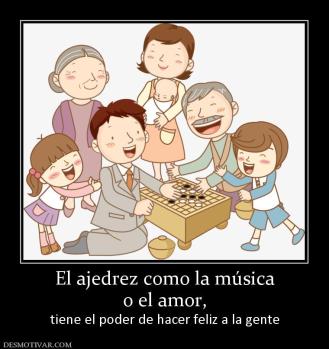 El ajedrez como la música o el amor, tiene el poder de hacer feliz a la gente