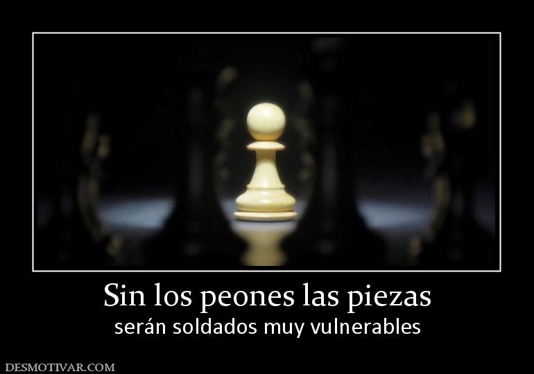 Sin los peones las piezas serán soldados muy vulnerables