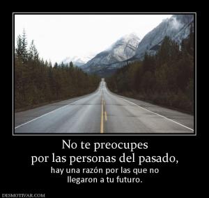 No te preocupes por las personas del pasado, hay una razón por las que no llegaron a tu futuro.