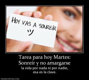 Tarea para hoy Martes: Sonreír y no amargarse la vida por nada ni por nadie, esa es la clave.