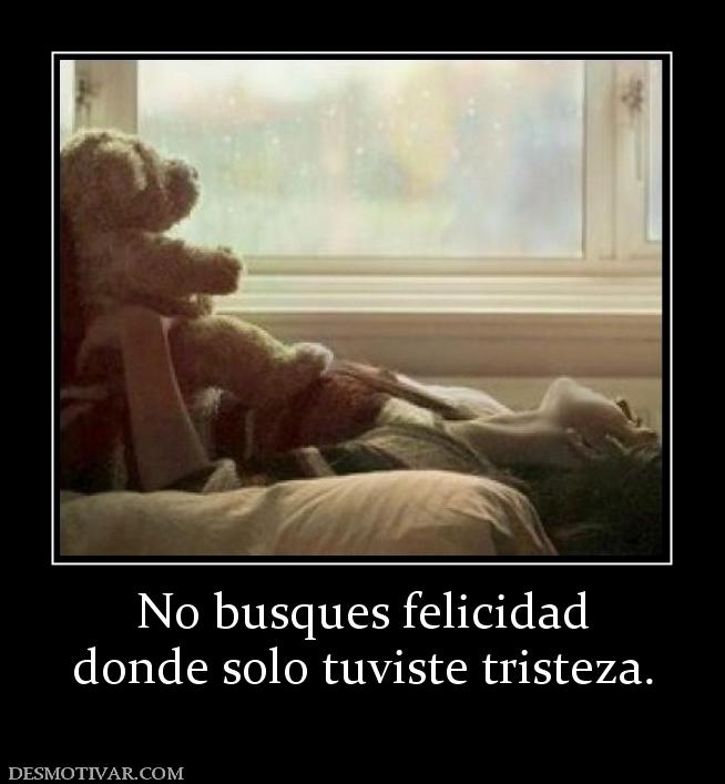 No busques felicidad donde solo tuviste tristeza.