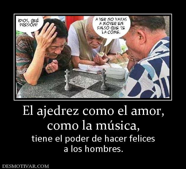 El ajedrez como el amor, como la música,  tiene el poder de hacer felices a los hombres.