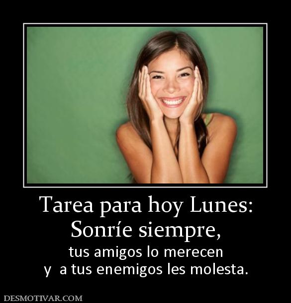 Tarea para hoy Lunes: Sonríe siempre, tus amigos lo merecen y  a tus enemigos les molesta.