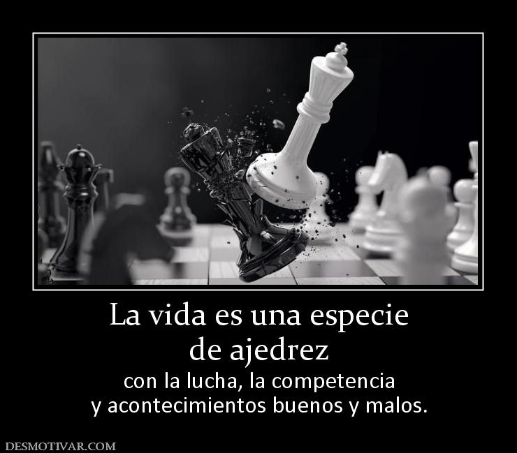 La vida es una especie de ajedrez con la lucha, la competencia y acontecimientos buenos y malos.