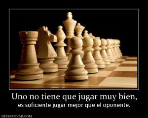 Uno no tiene que jugar muy bien, es suficiente jugar mejor que el oponente.