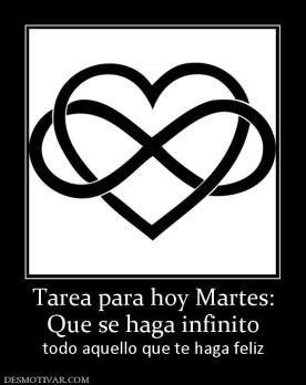 Tarea para hoy Martes: Que se haga infinito todo aquello que te haga feliz