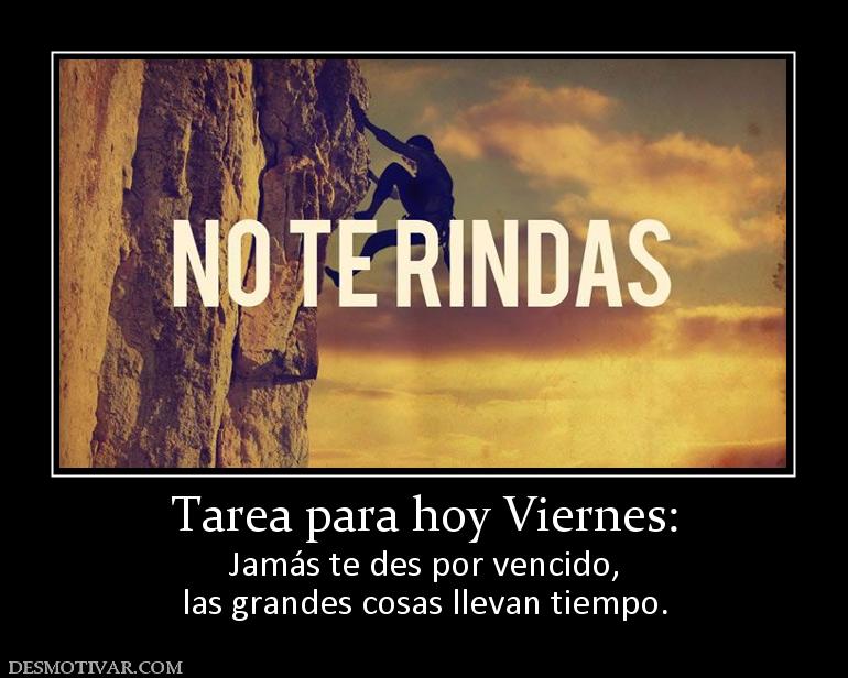 Tarea para hoy Viernes: Jamás te des por vencido, las grandes cosas llevan tiempo.