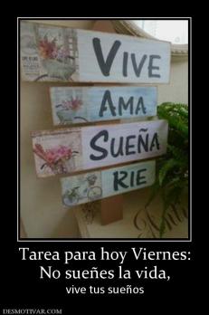 Tarea para hoy Viernes: No sueñes la vida,  vive tus sueños