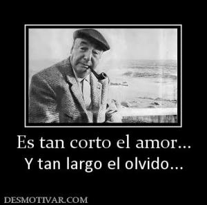 Es tan corto el amor... Y tan largo el olvido...