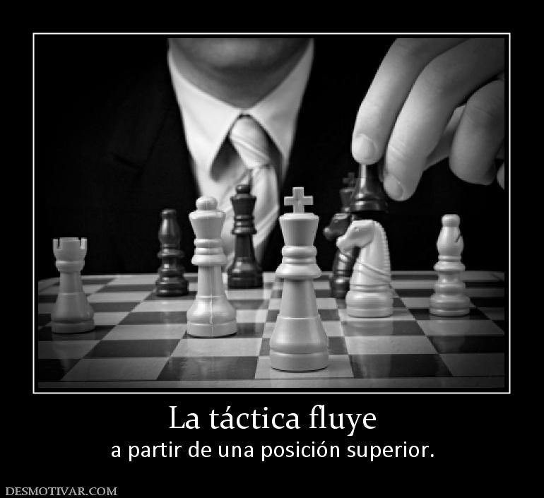 La táctica fluye a partir de una posición superior.