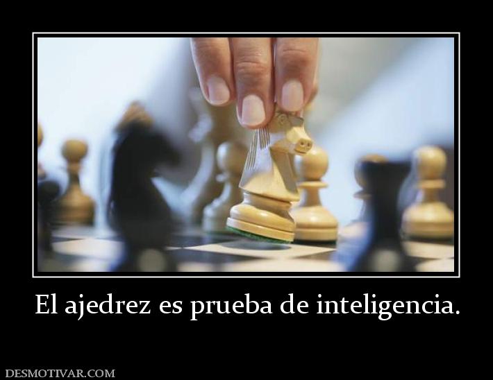 El ajedrez es prueba de inteligencia.