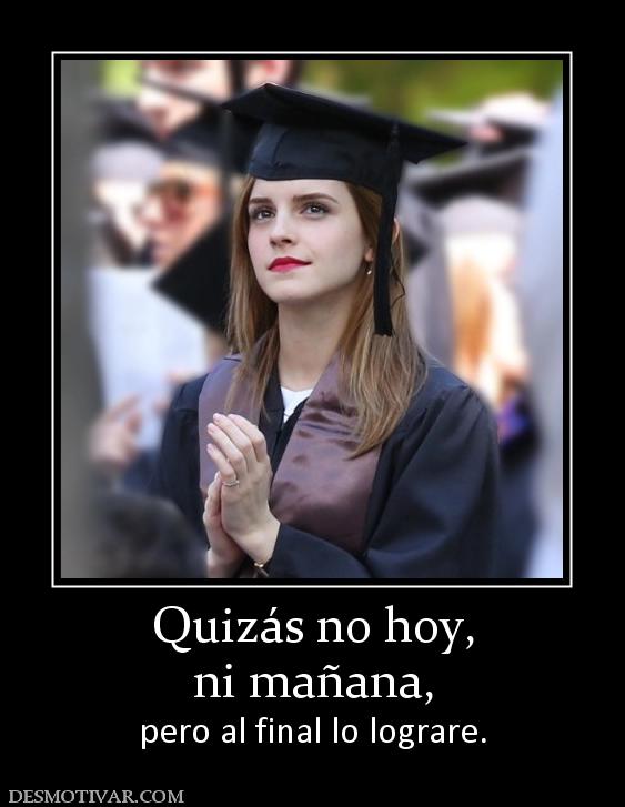 Quizás no hoy, ni mañana,  pero al final lo lograre.