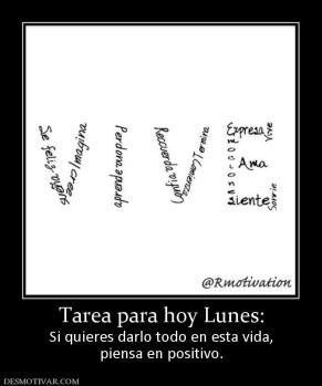 Tarea para hoy Lunes: Si quieres darlo todo en esta vida, piensa en positivo.