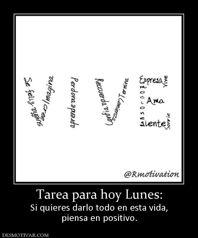 Tarea para hoy Lunes: Si quieres darlo todo en esta vida, piensa en positivo.