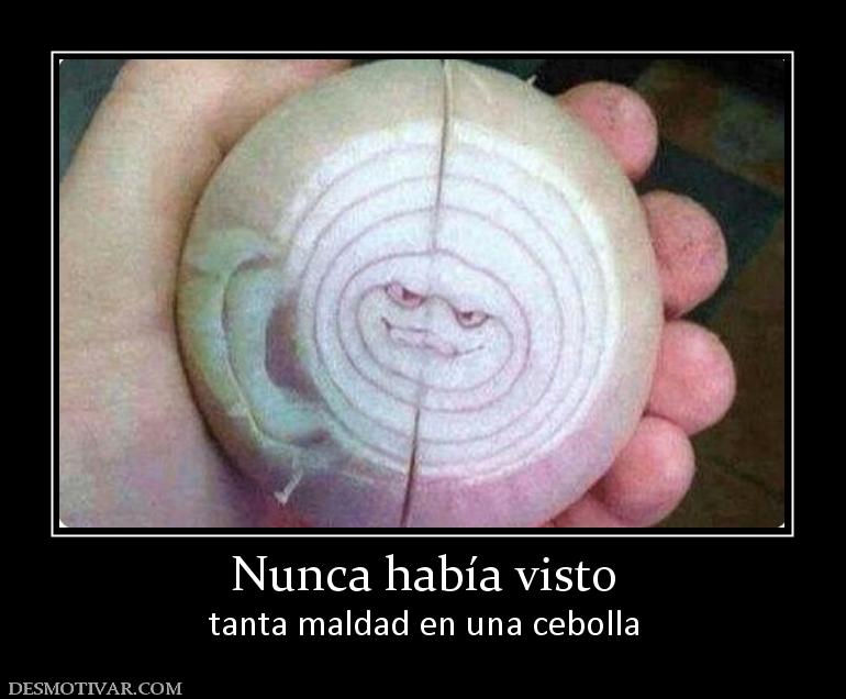 Nunca había visto tanta maldad en una cebolla